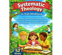 Systematic Theology for Kids Workbook: 52 Weeks of Biblical Doctrine Made Simple Designed for Children to Understand God’s Word, Know the Bible Better and Grow in Lifelong Faith
