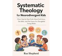 Systematic Theology for Neurodivergent Kids: Clear, Step-by-Step Truth About God, Jesus, the Bible, and the Future for Thoughtful Young Minds