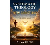 Systematic Theology for New Christians: A 12-W eginner's Guide to Essential Biblical Doctrines, Core Christian Beliefs, and a Faith Built to Last - No Seminary Required
