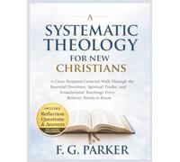 Systematic Theology for New Christians: A Clear, Scripture-Centered Walk Through the Essential Doctrines, Spiritual Truths, and Foundational Teachings Every Believer Needs to Know