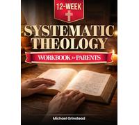 Systematic Theology for Parents. A 12-Week Workbook: Before Your Teen Asks Questions You Don’t Feel Ready For. Own Your Faith First. Then Lead Their Faith From Wherever You Are