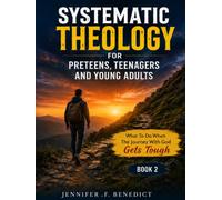 Systematic Theology for Preteens, Teenagers, and Young Adults: What to do when the Journey with God Gets Tough (Book 2)