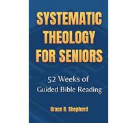 Systematic Theology for Seniors: 52 Weeks of a Guided 365-Day Bible Reading Plan in Biblical and Christian Doctrine to Strengthen Faith, Deepen Assurance, and Prepare You for the Days Ahead