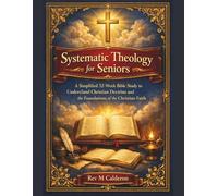 Systematic Theology for Seniors: Simplified 52-W ible Study to Understand Christian Doctrine and the Foundations of the Christian Faith