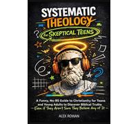 Systematic Theology for Skeptical Teens: A Funny, No-BS Guide to Christianity for Teens and Young Adults to Discover Biblical Truths (Even if They Aren't Sure They Believe Any of It)