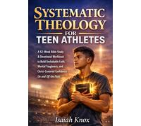 Systematic Theology for Teen Athletes: A 52-Week Bible Study & Devotional Workbook to Build Unshakable Faith, Mental Toughness, and Christ-Centered Confidence On and Off the Field
