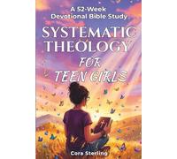 Systematic Theology for Teen Girls: A 52-Week Devotional Bible Study with Essential Biblical Truths and Weekly Reflections to Discover Your Identity, Build Unshakable Faith, and Connect with Jesus