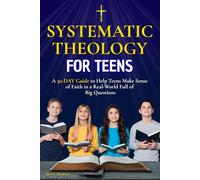 Systematic theology for teens: A 30-Day Guide to Help Teens Make Sense of Faith in a Real-World Full of Big Questions