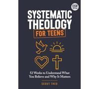 Systematic Theology for Teens: A 52-Week Christian Bible Study Workbook to Understand What You Believe and Why It Matters