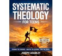 Systematic Theology for Teens: A 52-Week Investigative Guide to Christian Doctrine, Apologetics, and Worldview