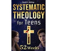 Systematic Theology for Teens: A 52-Week Journey Through What Christians Believe, Why It Matters, and How to Think for Yourself