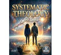 Systematic Theology for Teens: A Clear and Practical Guide to the Bible and Christian Doctrine | Helping Teens Build Unshakeable Faith, Navigate Doubt, and Develop a Strong Christian Worldview