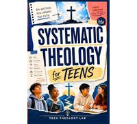 Systematic Theology for Teens: A Clear Guide to Help Christian Teens Know What They Believe, Why It Matters, Handle Doubts, Answer Hard Questions, and Defend Their Faith