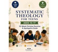 Systematic Theology for Teens Ages 13-17: A 52-W hristian Doctrine and Apologetics Guide to Help Students Understand the Bible, Build a Biblical Worldview, and Defend Their Faith