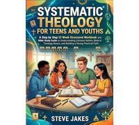 SYSTEMATIC THEOLOGY FOR TEENS AND YOUTHS: A Step by Step 52 Week Structured Workbook and Bible Study Guide to Understanding Christian Beliefs, ... Basics, and Building a Strong Practical Faith