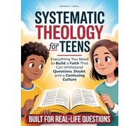 Systematic Theology for Teens: Everything You Need to Build a Faith That Can Withstand Questions, Doubt, and a Confusing Culture