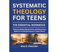 SYSTEMATIC THEOLOGY FOR TEENS: Exploring Biblical Big Questions, Building Strong Beliefs, and Finding Purpose in Today's World