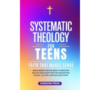 Systematic Theology for Teens - Faith That Makes Sense: Bible-Based Truths About Christian Beliefs and Scripture for Navigating Doubt, Culture, and Big Questions