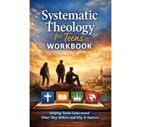 Systematic Theology for Teens: Helping Teens Understand What They Believe and Why It Matters