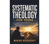 SYSTEMATIC THEOLOGY FOR TEENS IN 52 WEEKS: A PRACTICAL BIBLE STUDY GUIDE TO UNDERSTAND CHRISTIAN DOCTRINE, ANSWER LIFE’S BIGGEST QUESTIONS, AND BUILD A FAITH THAT LASTS