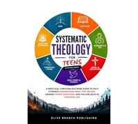 Systematic Theology for Teens in the Real World: A Practical Christian Doctrine Guide to Help Students Understand What They Believe, Answer Tough Questions and Follow Jesus in Everyday Life