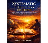 Systematic Theology for Teens: Simple Biblical Doctrine Made Clear for Big Questions, Deep Thinking, Bold Living, and Studying Bible Verses to Strengthen Your Faith