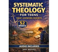 Systematic Theology for Teens That Answers Doubts: A 52-Week Guided Path to Build an Unshakable Faith, Understand Christian Truth, and Answer Life’s Hardest Questions