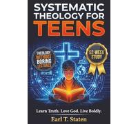 Systematic Theology for Teens: The 52-W uide to Master Biblical Doctrine, Answer Hard Questions, and Defend Your Faith - Without the Boring Lectures
