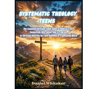 Systematic Theology for Teens: The Essential Christian Study Guide to Biblical Truth, Connecting With Jesus, and a Program in Christian Doctrine for Faith-Building in a Confusing World