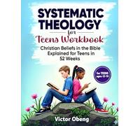 Systematic Theology for Teens Workbook: Christian Beliefs in the Bible Explained for Teens in 52 Weeks