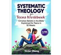 Systematic Theology for Teens Workbook: Christian Beliefs in the Bible Explained for Teens in 52 Weeks