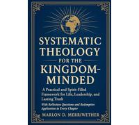 Systematic Theology for the Kingdom Minded: A Practical and Spirit-Filled Framework for Life, Leadership, and Lasting Truth