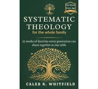 Systematic Theology for the Whole Family: 52 Weeks of Doctrine Every Age Can Explore Together-Without Anyone Feeling Left Out