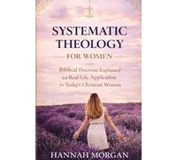 Systematic Theology for Women: Biblical Doctrine Explained with Real-Life Application for Today’s Christian Woman