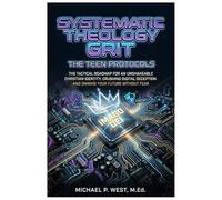 Systematic Theology Grit - The Teen Protocols: The Tactical Roadmap for an Unshakeable Christian Identity, Crushing Digital Deception, and Owning Your Future Without Fear