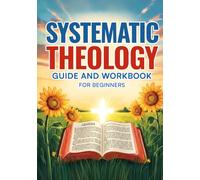 Systematic Theology Guide And Workbook For Beginners: A Simple Biblical Doctrine Study To Understand Scripture Clearly, Strengthen Your Faith, And ... With God. Christian Theology Study Bible.