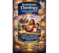 Systematic Theology Guide and Workbook for Kids: A Complete Kid-Friendly Bible Study and Introduction to Christian Doctrine with Easy Lessons and Activities for Ages 7-12