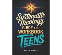 Systematic Theology Guide and Workbook for Teens: The Complete Bible Study to Understand Christian Doctrine and Live Out Your Faith with Confidence