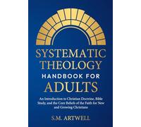 Systematic Theology Handbook for Adults: An Introduction to Christian Doctrine, Bible Study, and the Core Beliefs of the Faith for New and Growing Christians