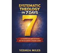 Systematic Theology in 7 days.: A compressed breakdown of the 52 weeks lesson guide