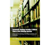 Systematic Theology Portfolio: A Biblical Study of Core Christian Doctrine: Christology, Pneumatology, Soteriology, Ecclesiology, and Eschatology