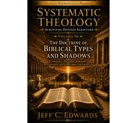 Systematic Theology Scripture Defines Scripture Volume 16: The Doctrine of Biblical Types and Shadows: Typology: Patterns, Figures, Shadows, and Fulfillment in Scripture