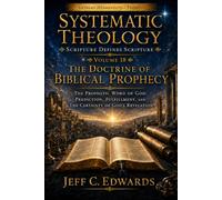 Systematic Theology Scripture Defines Scripture Volume 18: The Doctrine of Biblical Prophecy: The Prophetic Word of God: Prediction, Fulfillment, and the Certainty of God's Revelation