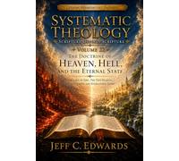 Systematic Theology Scripture Defines Scripture Volume 22: The Doctrine of Heaven, Hell, and the Eternal State: The Lake of Fire, the New Heaven, the New Earth, and Everlasting Glory