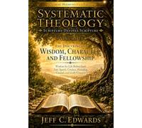 Systematic Theology Scripture Defines Scripture Volume 23: The Doctrine of Wisdom, Character, and Fellowship: Wisdom for Life Before God: Fear, ... Friendship, Counsel, and Godly Character