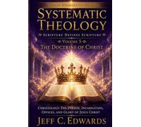 Systematic Theology Scripture Defines Scripture Volume 5: The Doctrine of Christ Christology: The Person, Incarnation, Offices, and Glory of Jesus Christ