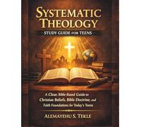 Systematic Theology Study Guide for Teens: A Clear, Bible-Based Guide to Christian Beliefs, Bible Doctrine, and Faith Foundations for Today’s Teens