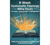 Systematic Theology Teen Bible Study: An 8-W ible Study for Youth Groups and Teens: Scripture-Based Workbook and Discussion Guide for Youth Groups, Youth Retreats, and Personal Study
