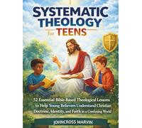 SYSTEMATIC THEOLOGY TEENS: 52 Essential Bible-Based Theological Lessons to Help Young Believers Understand Christian Doctrine, Identity, and Faith in a Confusing World