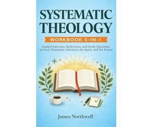 Systematic Theology Workbook 5-in-1: Guided Exercises, Reflections, and Study Questions on God, Humanity, Salvation, the Spirit, and the Future